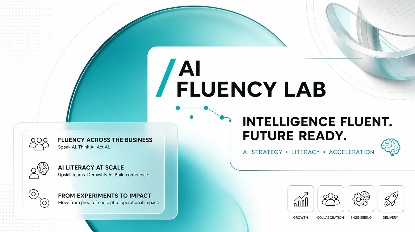 The AI Fluency Lab: intelligence fluent, future ready. Fluency across the business — speak AI, think AI, act AI. AI literacy at scale — upskill teams, demystify AI, build confidence. From experiments to impact — move from proof of concept to operational impact. Growth, collaboration, engineering, delivery.